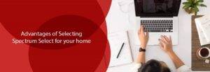 Advantages of Selecting Spectrum Select for Your Home1